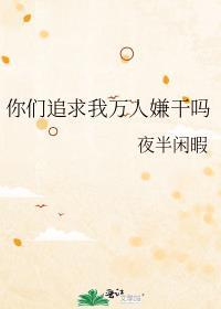 你们追求我万人嫌干吗 夜半闲暇