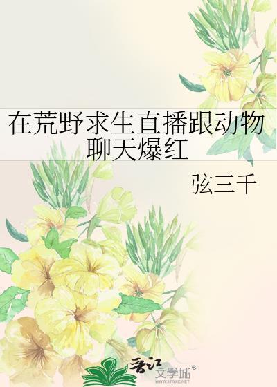 在荒野求生直播跟动物聊天爆红txt