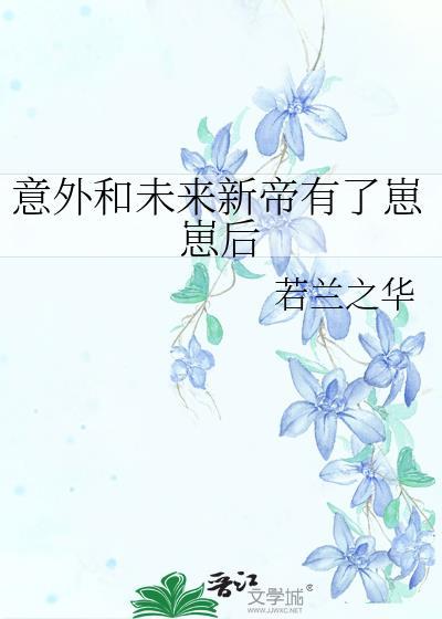 意外和未来新帝有了崽崽后 作者若兰之华