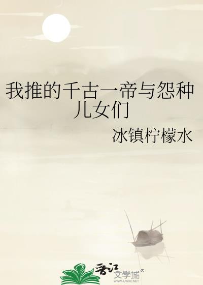 我推的千古一帝与怨种儿女们192