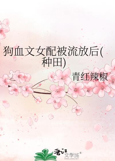 狗血文女配被流放后(种田)笔趣阁