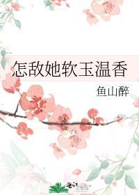 怎敌她软玉温香全文免费阅读