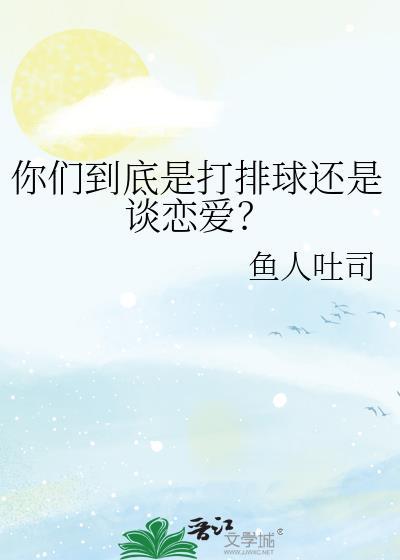 你们到底是打排球还是谈恋爱英语翻译