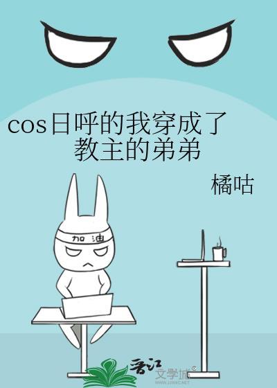 cos日呼的我穿成了教主的弟弟晋江