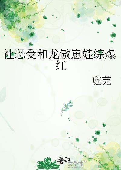 社恐受和龙傲崽娃综爆红免费