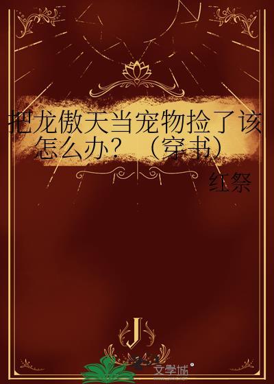 把龙傲天当宠物捡了该怎么办?(穿书)by红祭