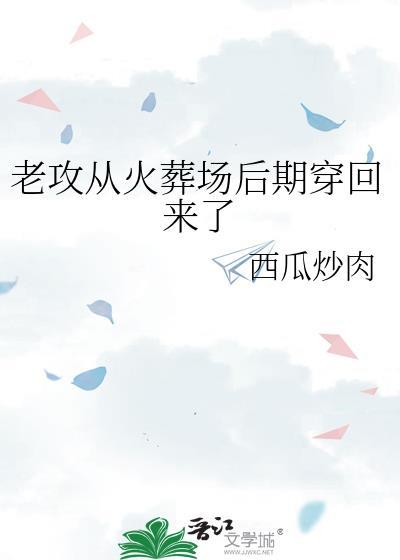 老攻从火葬场后期穿回来了 西瓜炒肉 免费