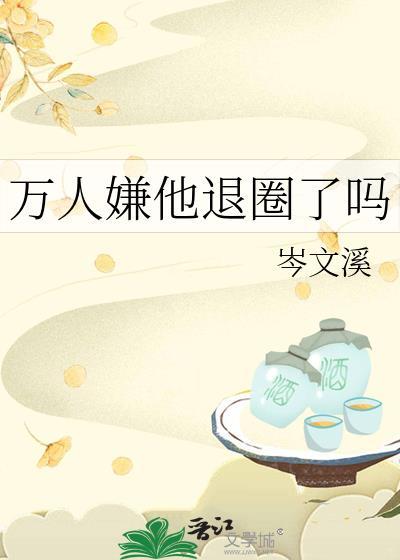 万人嫌他退圈了吗作者岑文溪