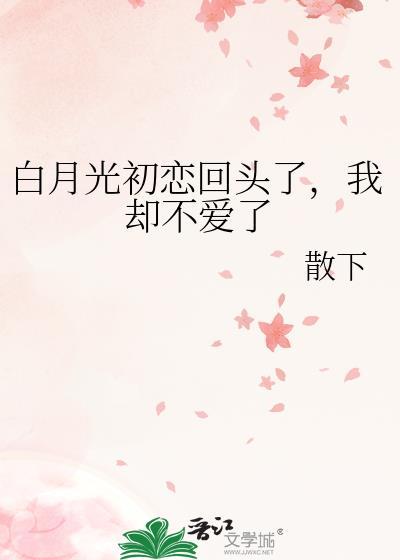 白月光初恋回头了我却不爱了