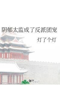 阴郁太监成了反派团宠免费阅读