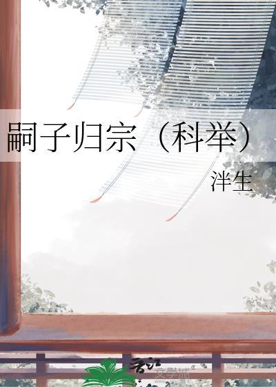 嗣子归宗(科举)笔趣阁