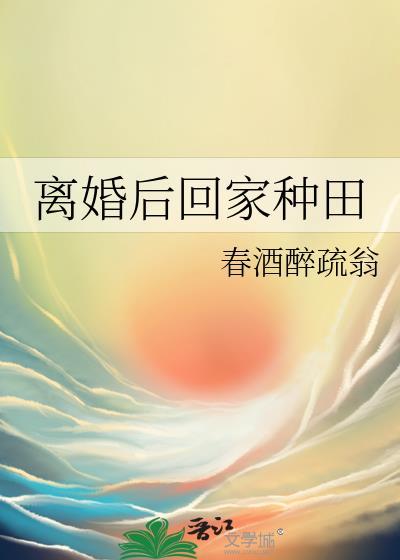 离婚后回家种田by春酒醉书翁