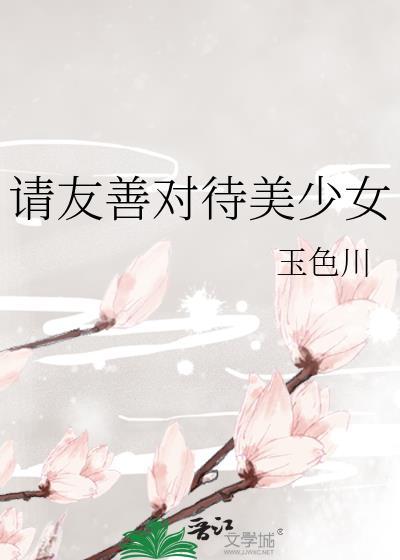 请友善对待美少女TXT
