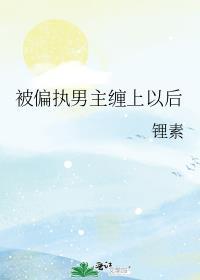 被偏执男主缠上以后笔趣阁