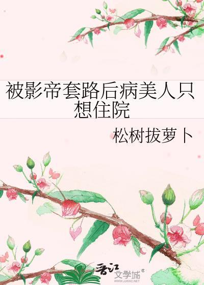 被影帝套路后病美人只想住院 松树拔萝卜 免费