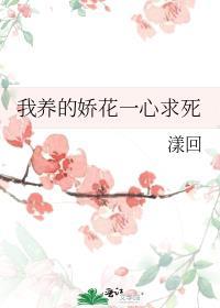我养的娇花一心求死免费阅读