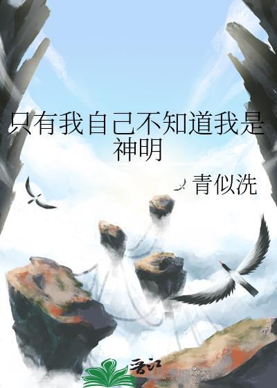只有我自己不知道我是神明by青似洗免费