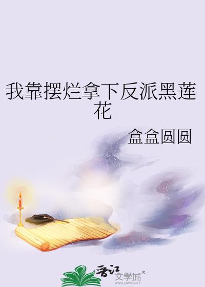 我靠摆烂拿下反派黑莲花盒盒圆圆
