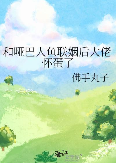 和哑巴人鱼联姻后大佬怀蛋了佛手丸子