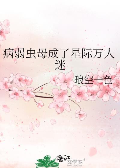 病弱虫母成了星际万人迷 晋江