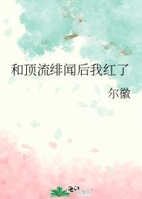 和顶流绯闻后我红了百度