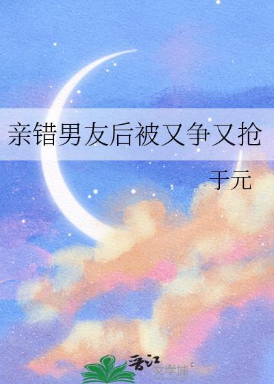 亲错男友后被又争又抢于元