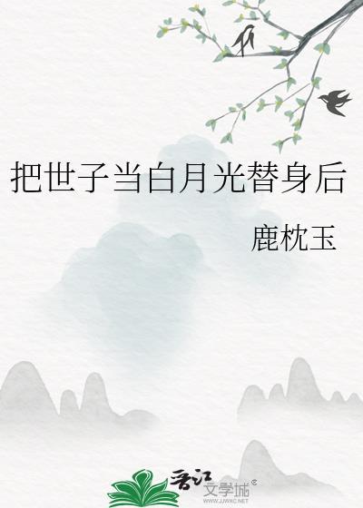 把世子当白月光替身后全文阅读