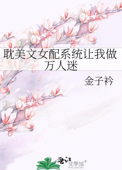 耽美文女配系统让我做万人迷 金子衿免费