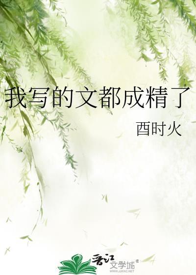 我写的文都成精了 酉时火免费阅读
