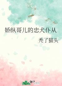娇纵哥儿的忠犬仆从百度