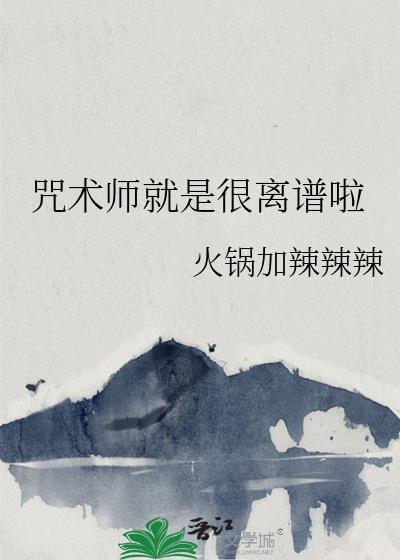 咒术师就是很离谱啦全文免费