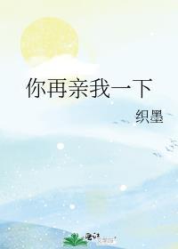 你再亲我一下织墨TXT免费