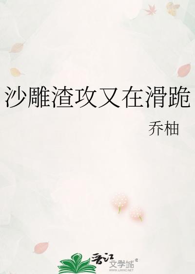 沙雕渣攻又在滑跪 晋江