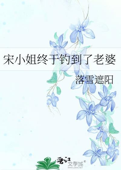 宋小姐终于钓到了老婆落雪遮阳免费