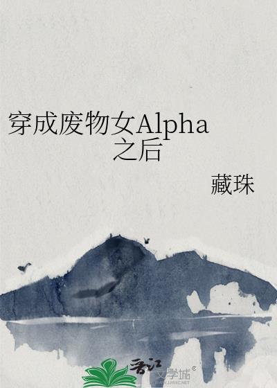 穿成废物女Alpha之后晋江