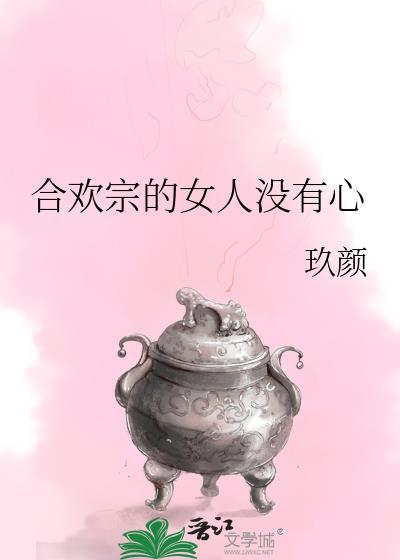 合欢宗的女人没有心免费阅读无弹窗笔趣阁