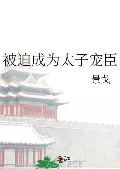 被迫成为太子宠臣景戈免费