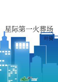 星际第一火葬场叶猗 笔趣阁