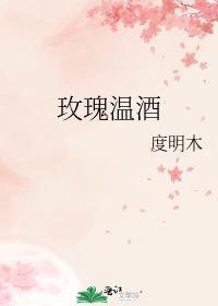 玫瑰温酒by度明木免费阅读