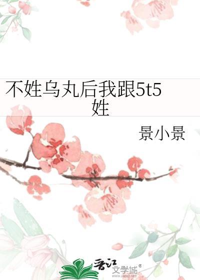 不姓乌丸后我跟5t5姓笔趣阁