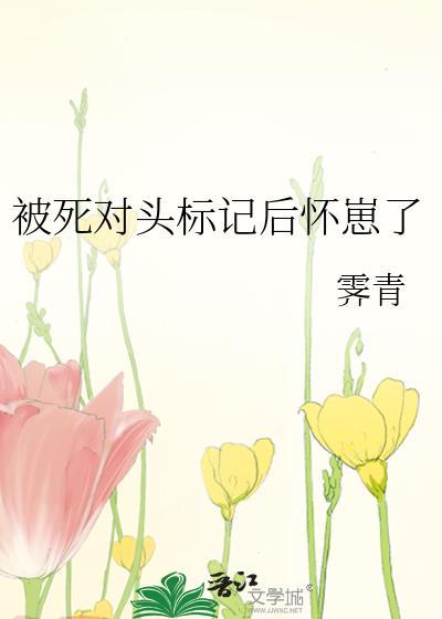 被死对头标记后怀崽了全文免费阅读