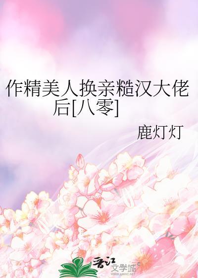 作精美人换亲糙汉大佬后[八零