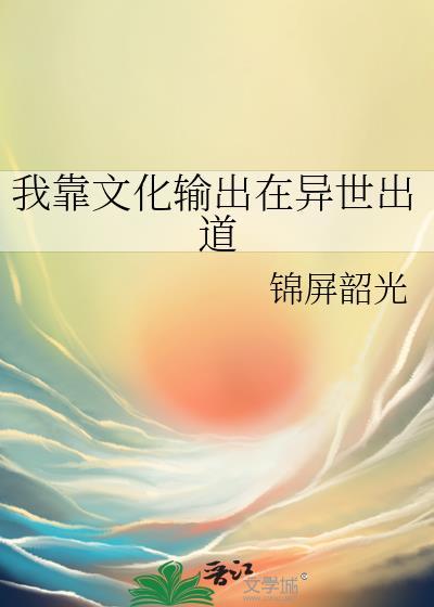 我靠文化输出在异世出道番外TXT