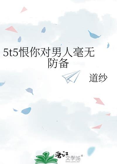 5t5恨你对男人毫无防备免费