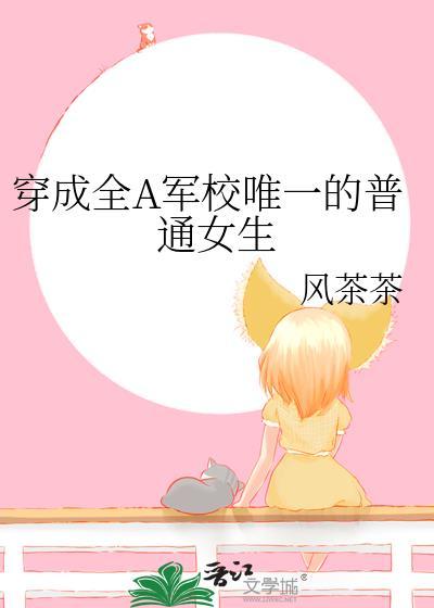穿成全a军校唯一的普通女生百度