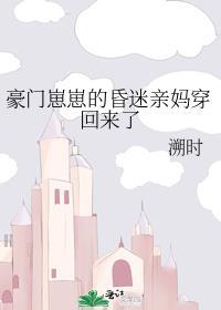 豪门崽崽的昏迷亲妈穿回来了类似