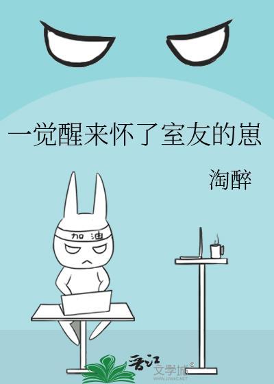 一觉醒来怀了室友的崽作者淘醉