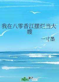 我在八零香江摆烂当大嫂一寸墨txt微盘