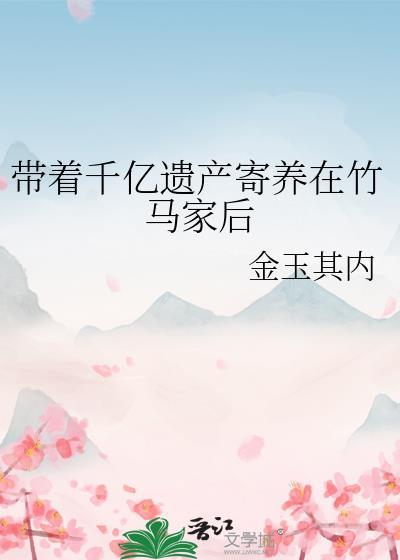 带着千亿遗产寄养在竹马家后txt