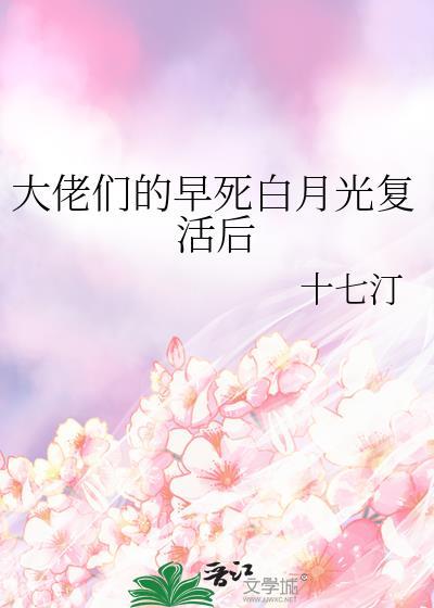 大佬们的早死白月光复活后十七汀免费阅读笔趣阁